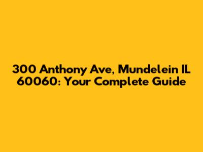 300 Anthony Ave, Mundelein IL 60060: Your Complete Guide