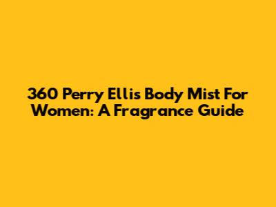 360 Perry Ellis Body Mist For Women: A Fragrance Guide