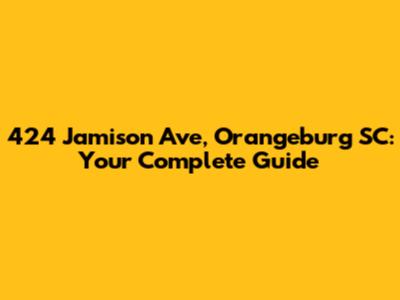424 Jamison Ave, Orangeburg SC: Your Complete Guide