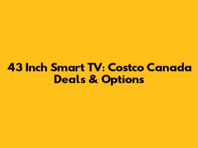 43 Inch Smart TV: Costco Canada Deals & Options