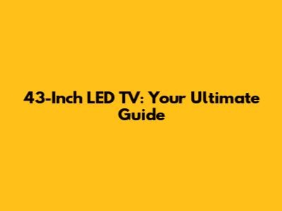 43-Inch LED TV: Your Ultimate Guide