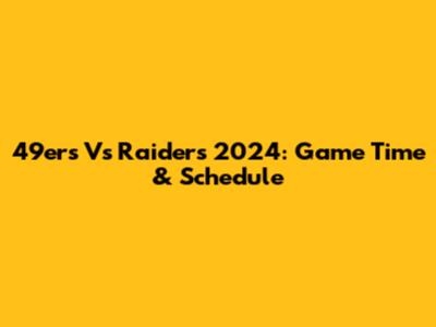 49ers Vs Raiders 2024: Game Time & Schedule