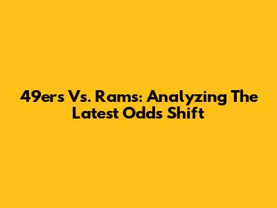 49ers Vs. Rams: Analyzing The Latest Odds Shift