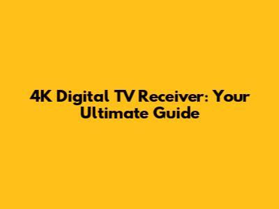 4K Digital TV Receiver: Your Ultimate Guide