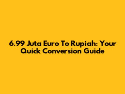 6.99 Juta Euro To Rupiah: Your Quick Conversion Guide