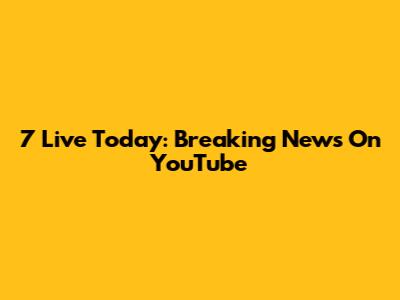 7 Live Today: Breaking News On YouTube