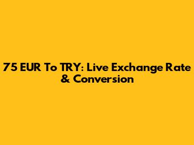 75 EUR To TRY: Live Exchange Rate & Conversion