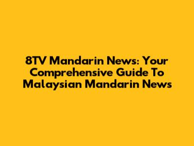 8TV Mandarin News: Your Comprehensive Guide To Malaysian Mandarin News