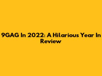 9GAG In 2022: A Hilarious Year In Review