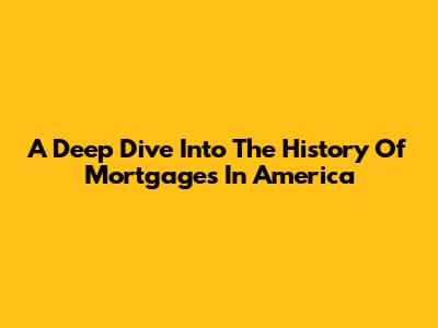 A Deep Dive Into The History Of Mortgages In America