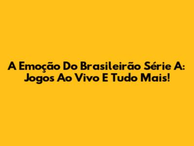 A Emoção Do Brasileirão Série A: Jogos Ao Vivo E Tudo Mais!