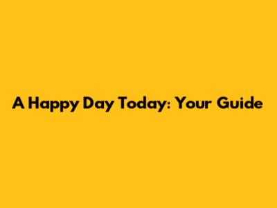 A Happy Day Today: Your Guide
