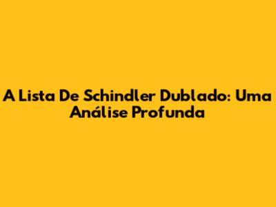 A Lista De Schindler Dublado: Uma Análise Profunda