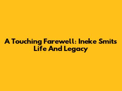A Touching Farewell: Ineke Smit's Life And Legacy