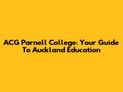 ACG Parnell College: Your Guide To Auckland Education