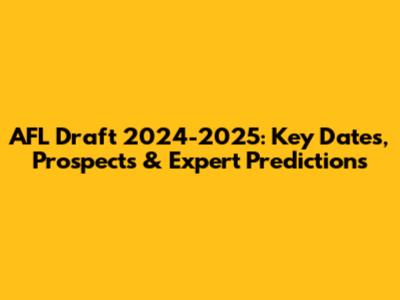 AFL Draft 2024-2025: Key Dates, Prospects & Expert Predictions