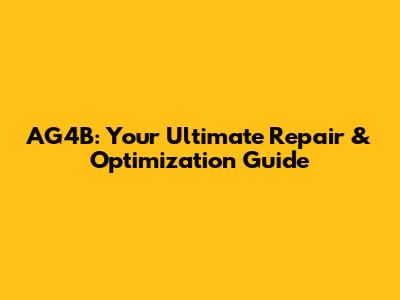 AG4B: Your Ultimate Repair & Optimization Guide