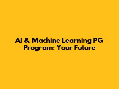 AI & Machine Learning PG Program: Your Future