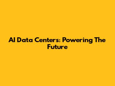 AI Data Centers: Powering The Future