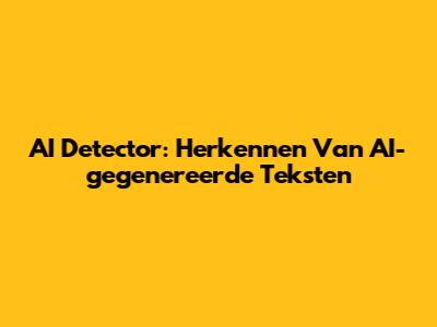 AI Detector: Herkennen Van AI-gegenereerde Teksten