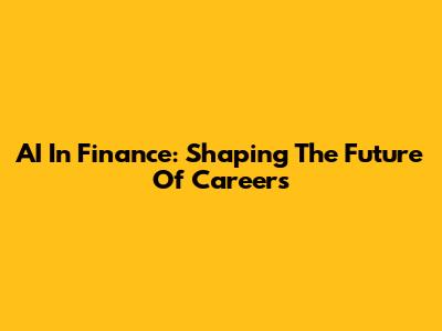 AI In Finance: Shaping The Future Of Careers