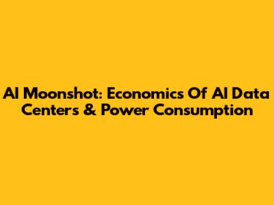 AI Moonshot: Economics Of AI Data Centers & Power Consumption