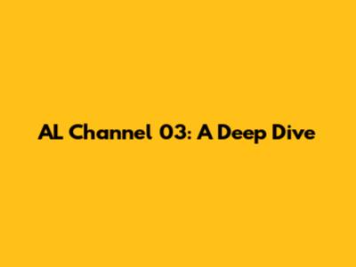 AL Channel 03: A Deep Dive