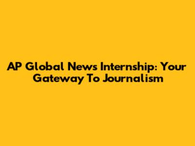 AP Global News Internship: Your Gateway To Journalism