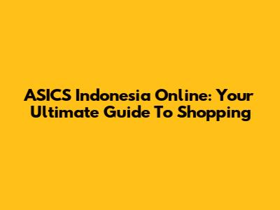 ASICS Indonesia Online: Your Ultimate Guide To Shopping