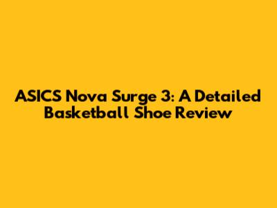 ASICS Nova Surge 3: A Detailed Basketball Shoe Review
