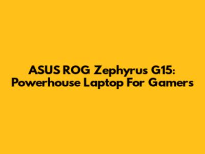 ASUS ROG Zephyrus G15: Powerhouse Laptop For Gamers