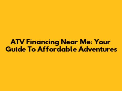 ATV Financing Near Me: Your Guide To Affordable Adventures