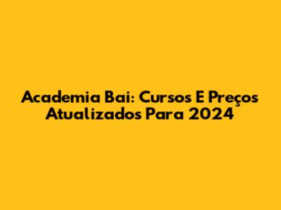 Academia Bai: Cursos E Preços Atualizados Para 2024