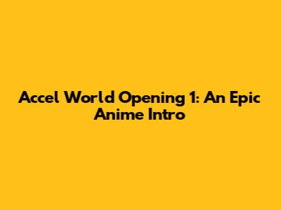 Accel World Opening 1: An Epic Anime Intro