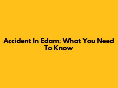 Accident In Edam: What You Need To Know