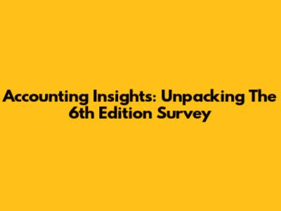 Accounting Insights: Unpacking The 6th Edition Survey