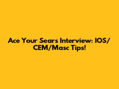 Ace Your Sears Interview: IOS/CEM/Masc Tips!