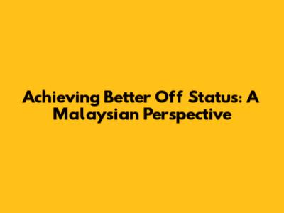 Achieving 'Better Off' Status: A Malaysian Perspective