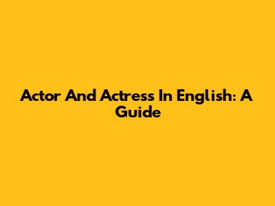 Actor And Actress In English: A Guide