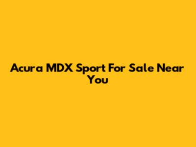 Acura MDX Sport For Sale Near You