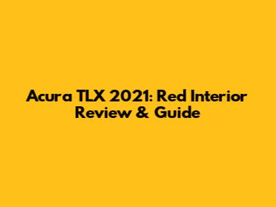 Acura TLX 2021: Red Interior Review & Guide