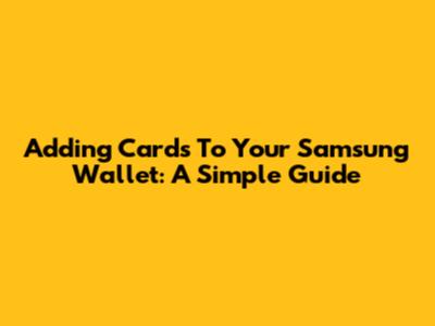 Adding Cards To Your Samsung Wallet: A Simple Guide