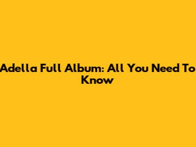 Adella Full Album: All You Need To Know