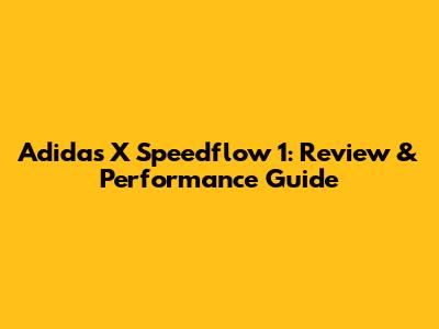 Adidas X Speedflow 1: Review & Performance Guide