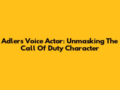 Adler's Voice Actor: Unmasking The Call Of Duty Character
