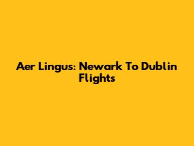 Aer Lingus: Newark To Dublin Flights