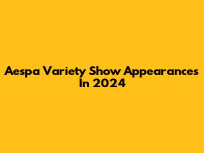 Aespa Variety Show Appearances In 2024
