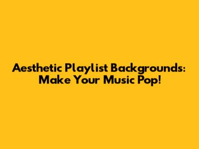 Aesthetic Playlist Backgrounds: Make Your Music Pop!