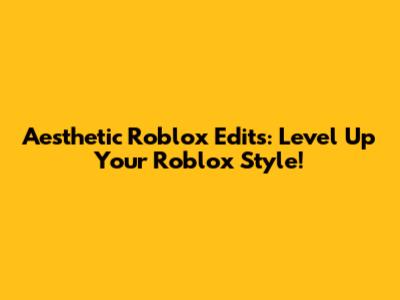 Aesthetic Roblox Edits: Level Up Your Roblox Style!