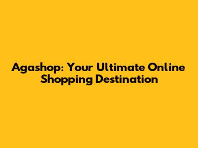 Agashop: Your Ultimate Online Shopping Destination